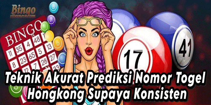 Teknik Akurat Prediksi Nomor Togel Hongkong Supaya Konsisten