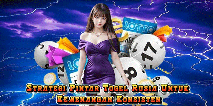 Strategi Pintar Togel Rusia Untuk Kemenangan Konsisten